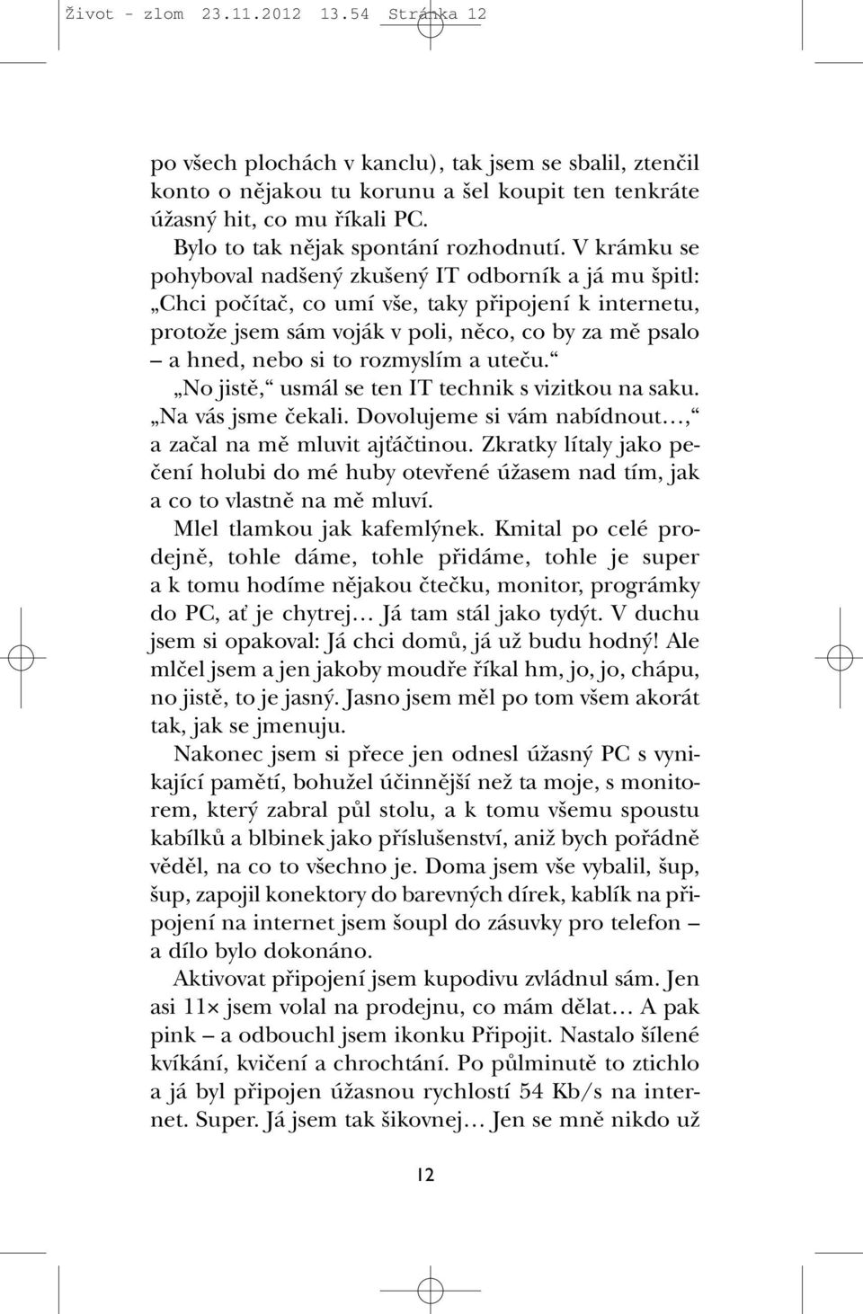 V krámku se pohyboval nad en zku en IT odborník a já mu pitl: Chci poãítaã, co umí v e, taky pfiipojení k internetu, protoïe jsem sám voják v poli, nûco, co by za mû psalo a hned, nebo si to