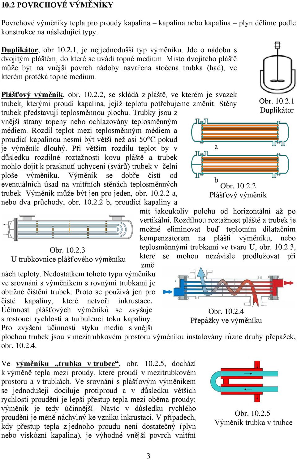 Plášťový výměník, obr. 10.2.2, se skládá z pláště, ve kterém je svazek trubek, kterými proudí kapalina, jejíž teplotu potřebujeme změnit. Stěny trubek představují teplosměnnou plochu.