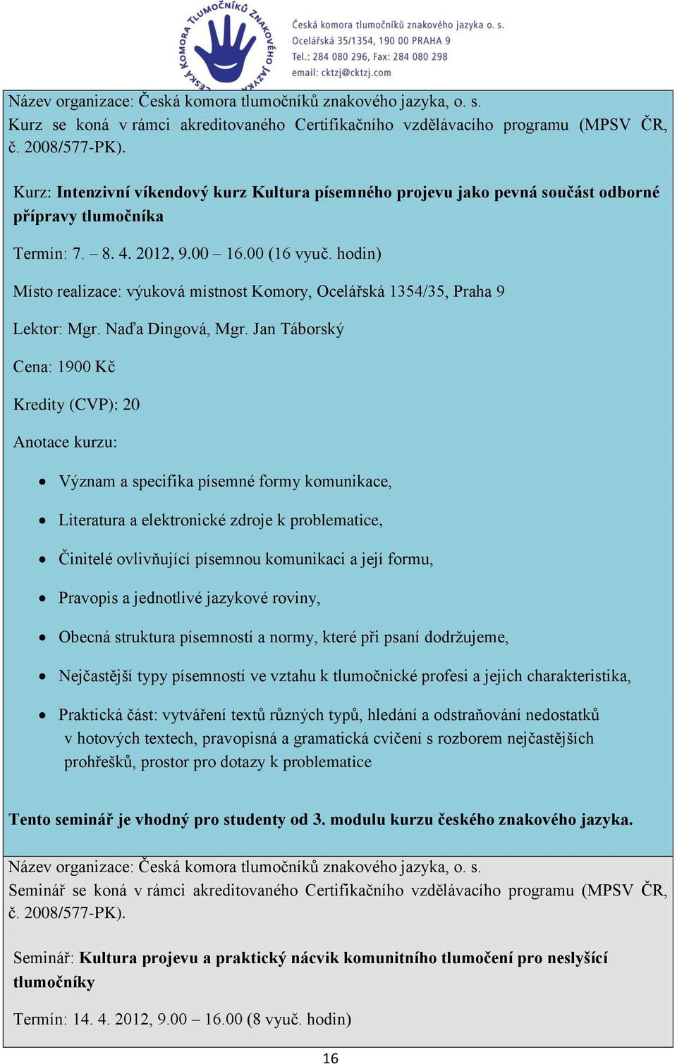 Jan Táborský Cena: 1900 Kč Kredity (CVP): 20 Anotace kurzu: Význam a specifika písemné formy komunikace, Literatura a elektronické zdroje k problematice, Činitelé ovlivňující písemnou komunikaci a