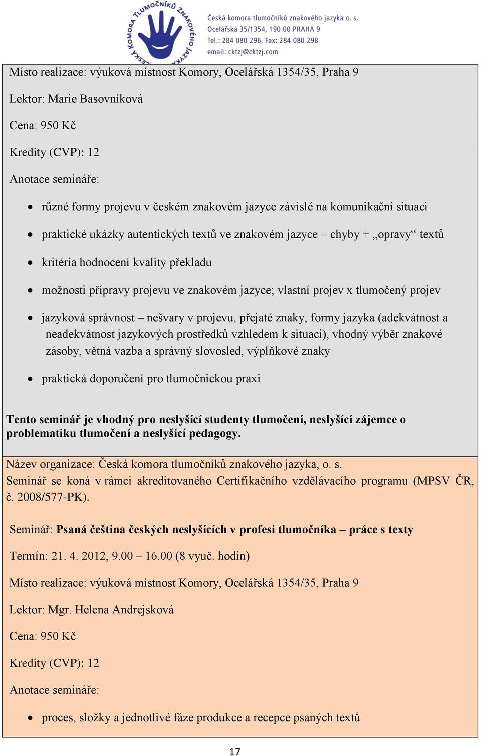 (adekvátnost a neadekvátnost jazykových prostředků vzhledem k situaci), vhodný výběr znakové zásoby, větná vazba a správný slovosled, výplňkové znaky praktická doporučení pro tlumočnickou praxi Tento