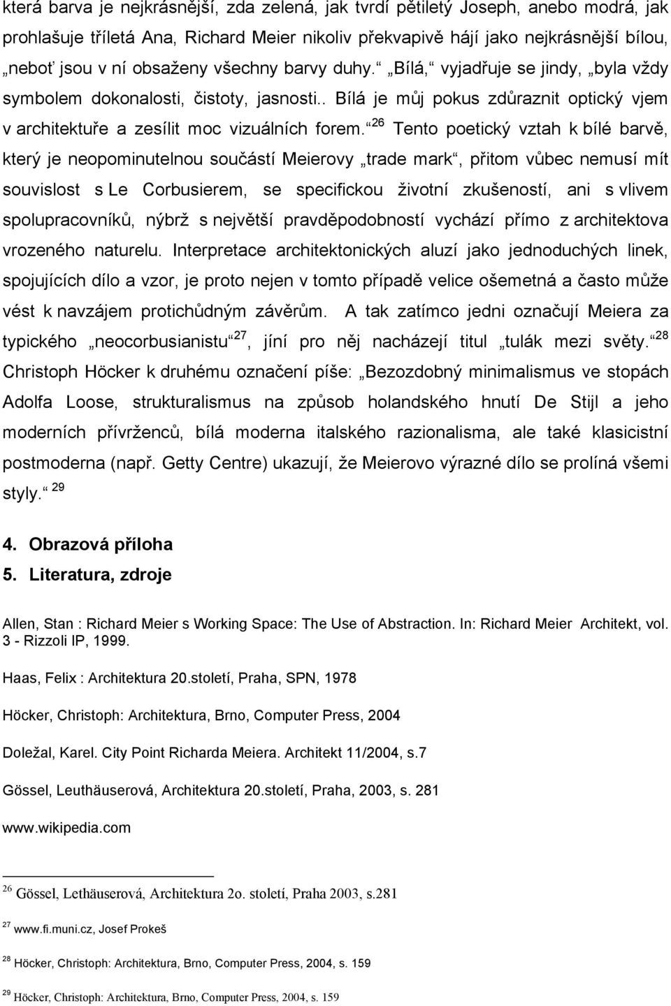 26 Tento poetický vztah k bílé barvě, který je neopominutelnou součástí Meierovy trade mark, přitom vůbec nemusí mít souvislost s Le Corbusierem, se specifickou životní zkušeností, ani s vlivem