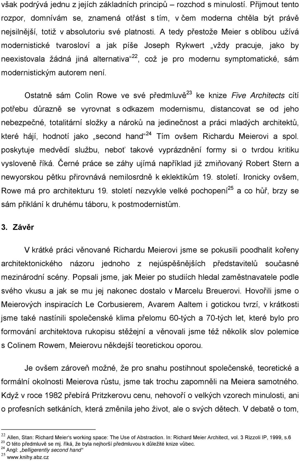 A tedy přestože Meier s oblibou užívá modernistické tvarosloví a jak píše Joseph Rykwert vždy pracuje, jako by neexistovala žádná jiná alternativa 22, což je pro modernu symptomatické, sám