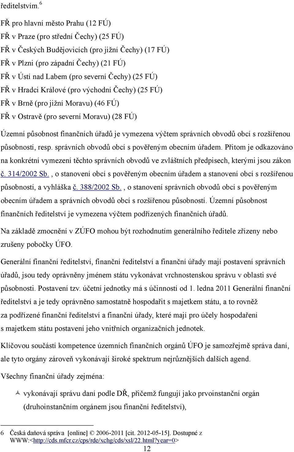 Čechy) (25 FÚ) FŘ v Hradci Králové (pro východní Čechy) (25 FÚ) FŘ v Brně (pro jiţní Moravu) (46 FÚ) FŘ v Ostravě (pro severní Moravu) (28 FÚ) Územní působnost finančních úřadů je vymezena výčtem