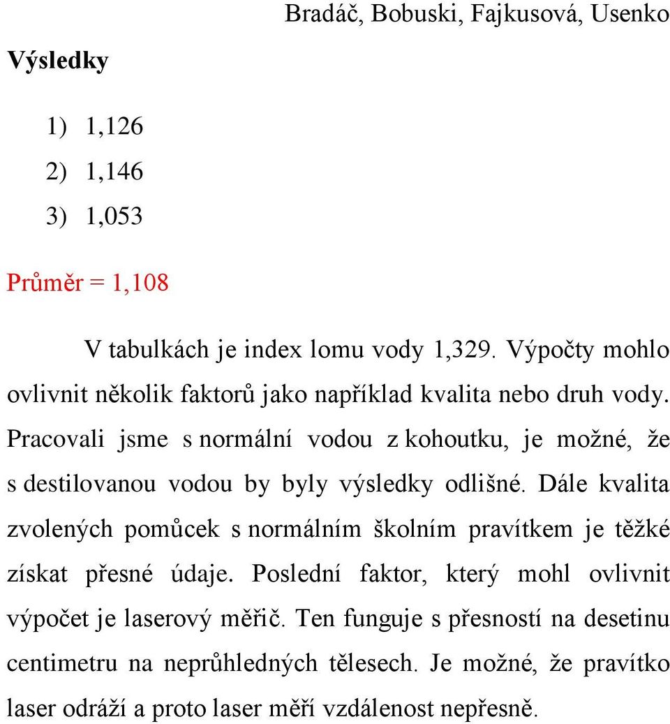 Pracovali jsme s normální vodou z kohoutku, je možné, že s destilovanou vodou by byly výsledky odlišné.