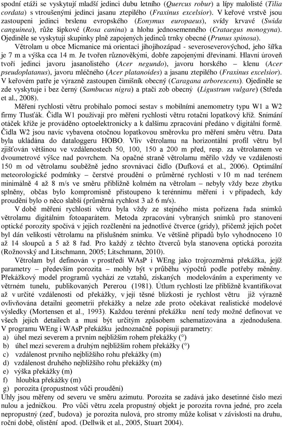 Ojediněle se vyskytují skupinky plně zapojených jedinců trnky obecné (Prunus spinosa). Větrolam u obce Micmanice má orientaci jihojihozápad - severoseverovýchod, jeho šířka je 7 m a výška cca 14 m.