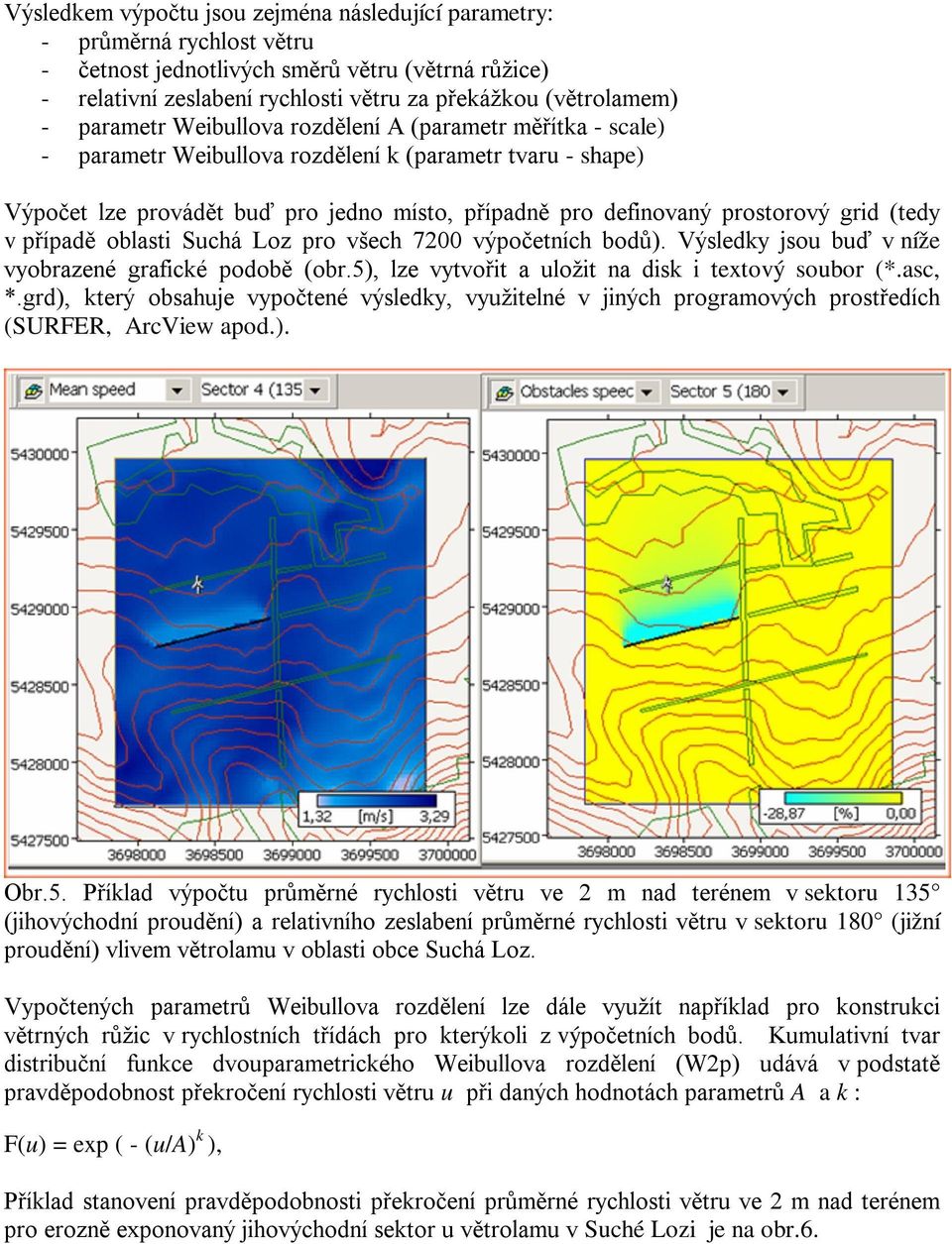 (tedy v případě oblasti Suchá Loz pro všech 7200 výpočetních bodů). Výsledky jsou buď v níže vyobrazené grafické podobě (obr.5), lze vytvořit a uložit na disk i textový soubor (*.asc, *.