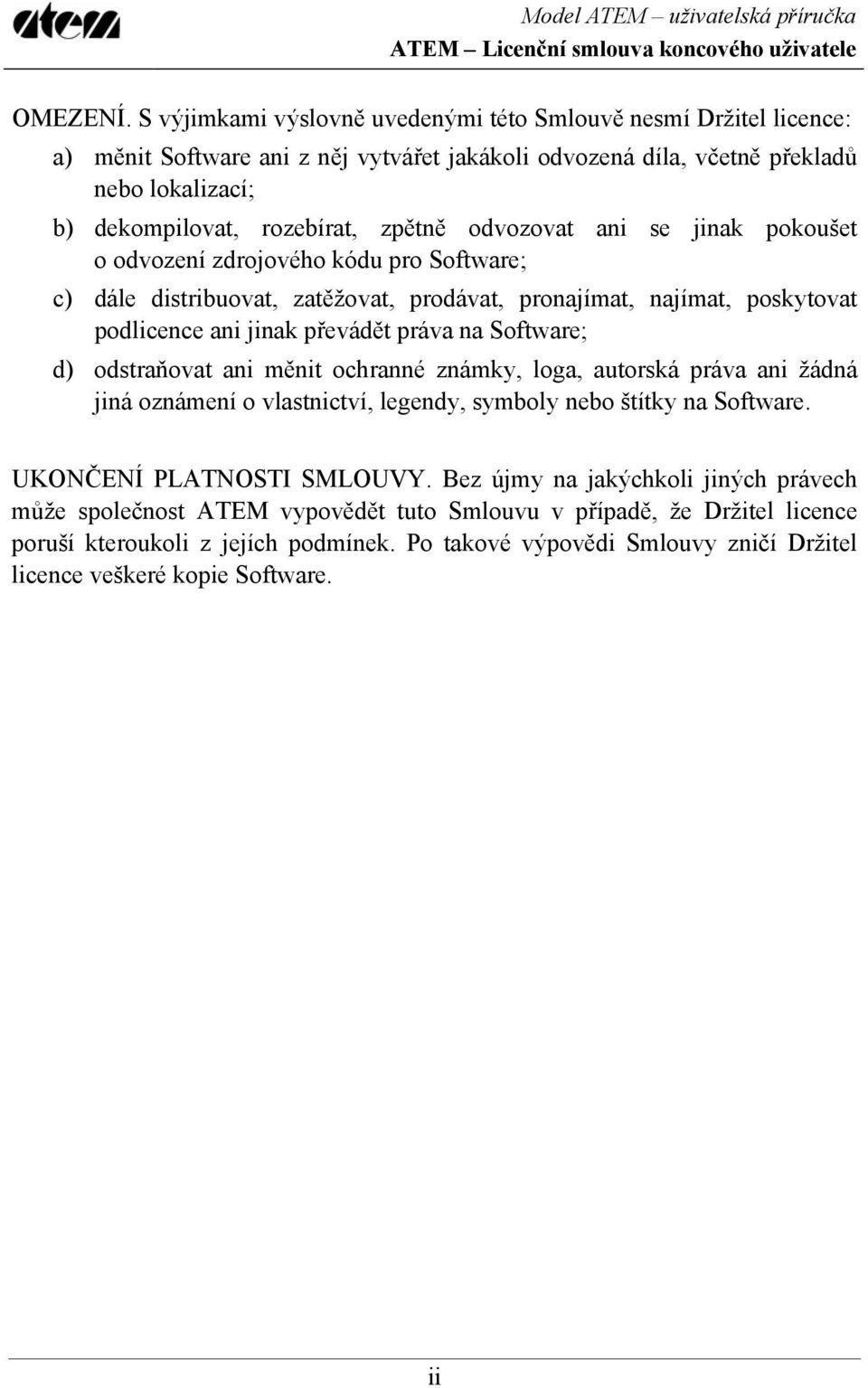 odvozovat ani se jinak pokoušet o odvození zdrojového kódu pro Software; c) dále distribuovat, zatěžovat, prodávat, pronajímat, najímat, poskytovat podlicence ani jinak převádět práva na Software; d)