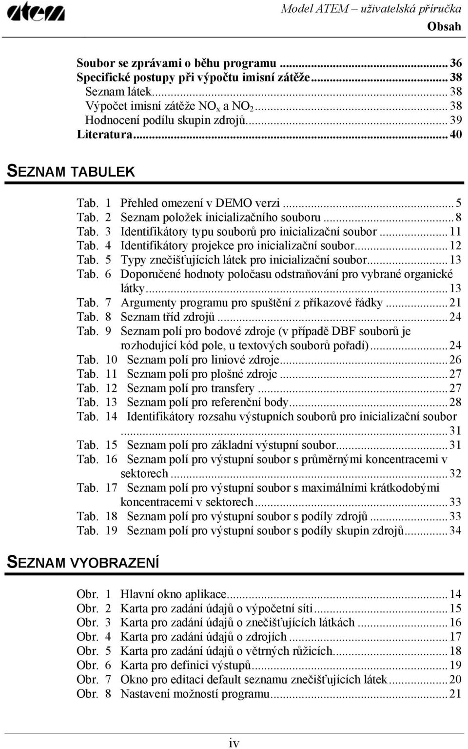 4 Identifikátory projekce pro inicializační soubor...12 Tab. 5 Typy znečišťujících látek pro inicializační soubor...13 Tab. 6 Doporučené hodnoty poločasu odstraňování pro vybrané organické látky.