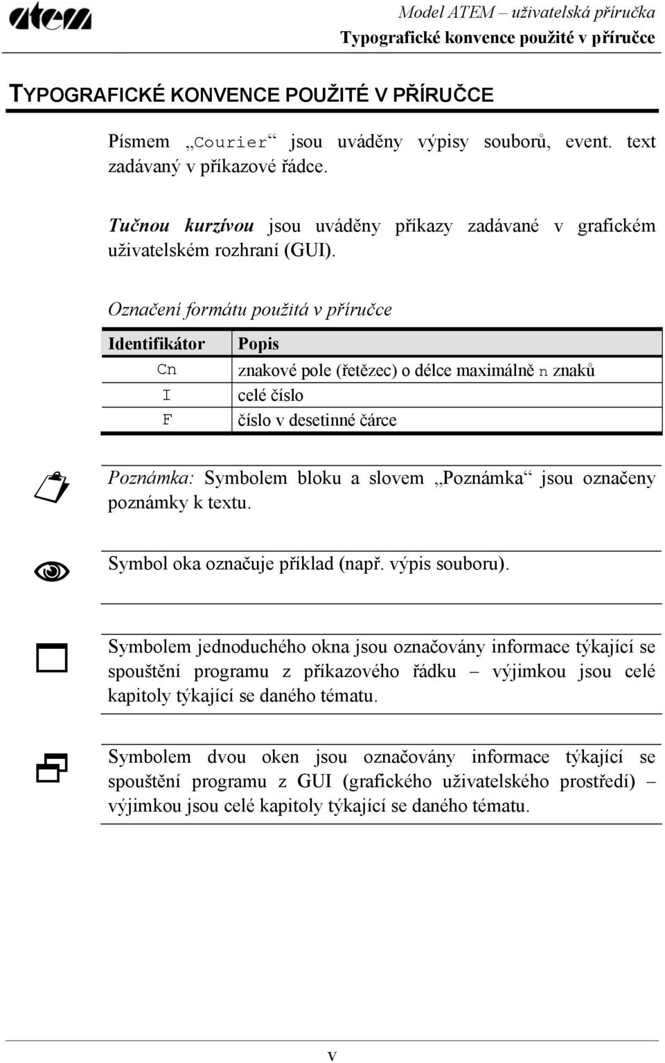 Označení formátu použitá v příručce Identifikátor Cn I F Popis znakové pole (řetězec) o délce maximálně n znaků celé číslo číslo v desetinné čárce Poznámka: Symbolem bloku a slovem Poznámka jsou