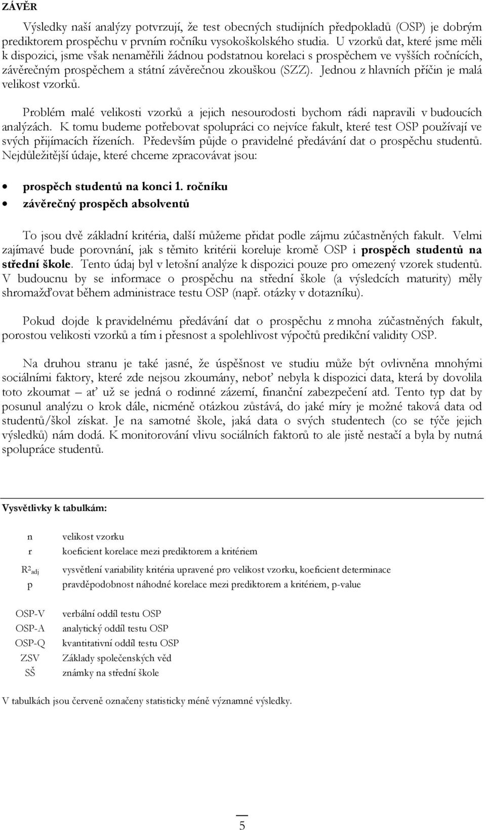 Jednou z hlavních příčin je malá velikost vzorků. Problém malé velikosti vzorků a jejich nesourodosti bychom rádi napravili v budoucích analýzách.