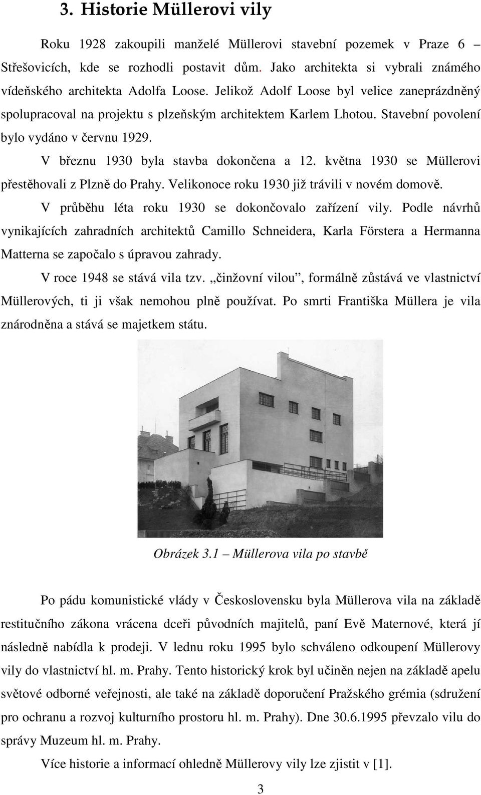 Stavební povolení bylo vydáno v červnu 1929. V březnu 1930 byla stavba dokončena a 12. května 1930 se Müllerovi přestěhovali z Plzně do Prahy. Velikonoce roku 1930 již trávili v novém domově.