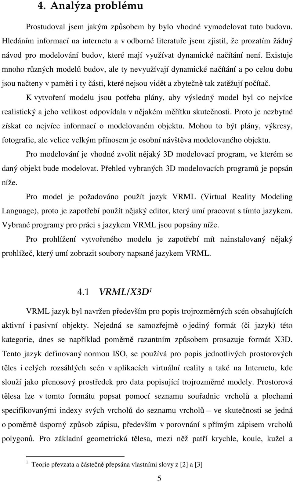 Existuje mnoho různých modelů budov, ale ty nevyužívají dynamické načítání a po celou dobu jsou načteny v paměti i ty části, které nejsou vidět a zbytečně tak zatěžují počítač.