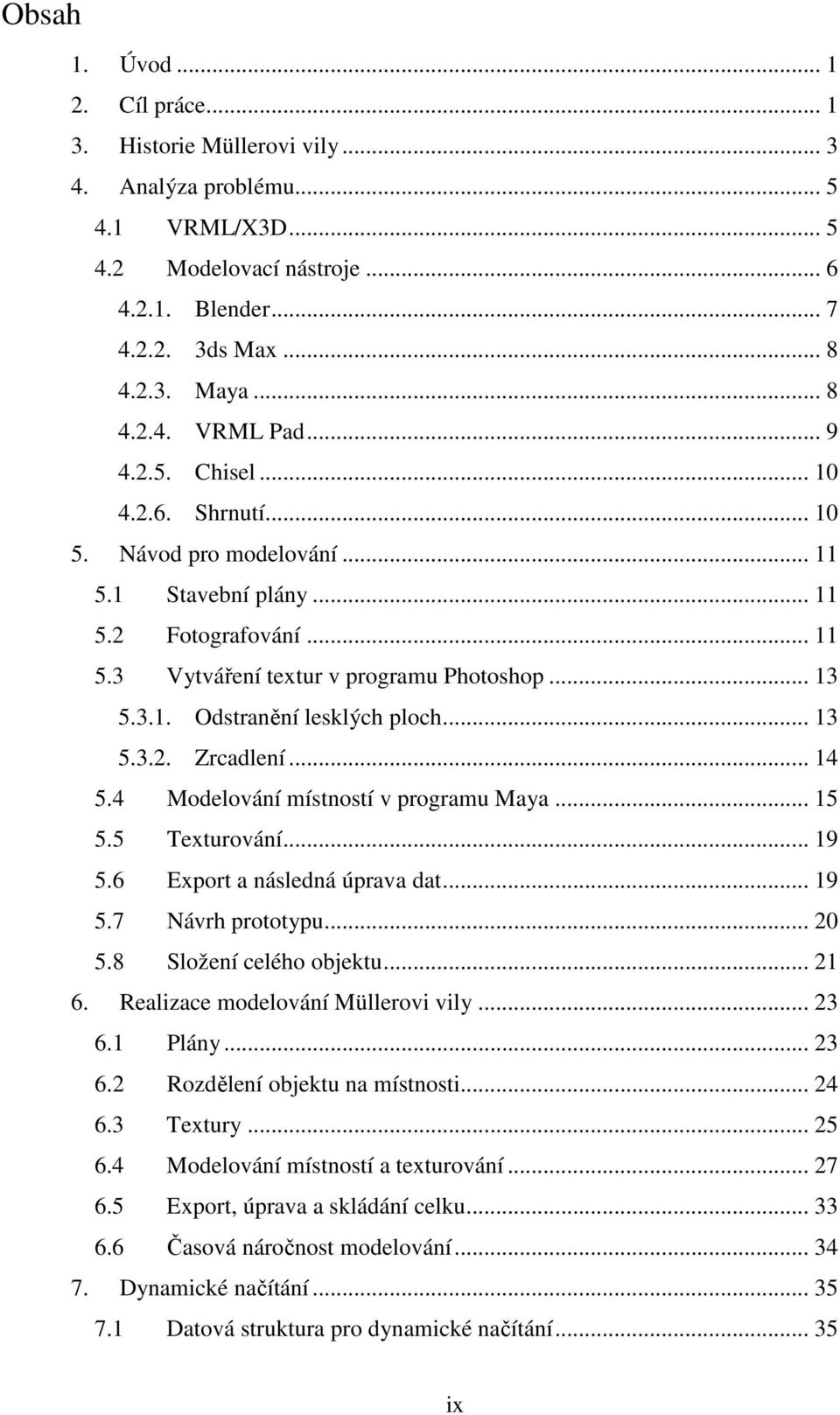 .. 13 5.3.2. Zrcadlení... 14 5.4 Modelování místností v programu Maya... 15 5.5 Texturování... 19 5.6 Export a následná úprava dat... 19 5.7 Návrh prototypu... 20 5.8 Složení celého objektu... 21 6.