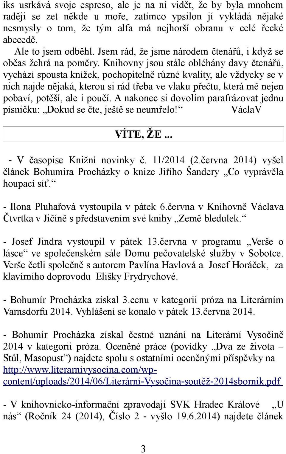 Knihovny jsou stále obléhány davy čtenářů, vychází spousta knížek, pochopitelně různé kvality, ale vždycky se v nich najde nějaká, kterou si rád třeba ve vlaku přečtu, která mě nejen pobaví, potěší,