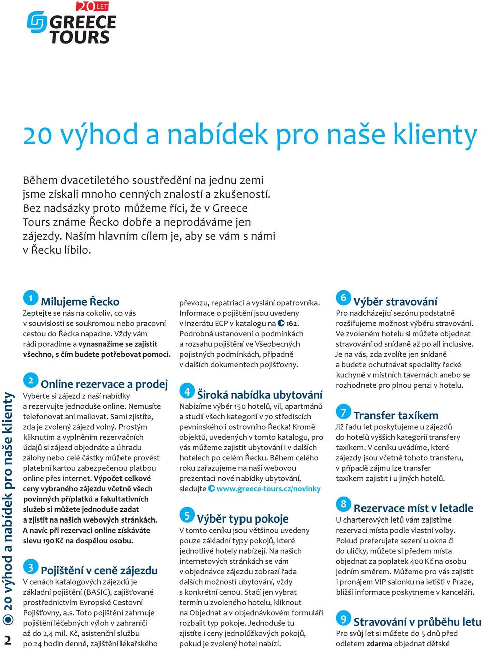 20 výhod a nabídek pro naše klienty 2 1 Milujeme Řecko Zeptejte se nás na cokoliv, co vás v souvislosti se soukromou nebo pracovní cestou do Řecka napadne.