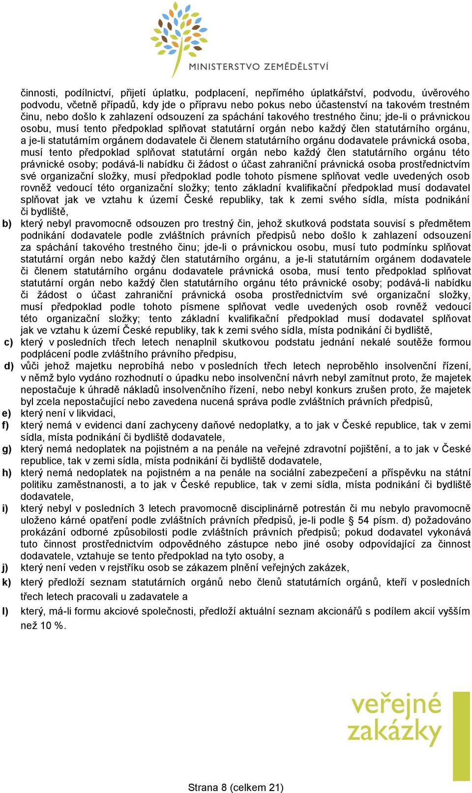 orgánem dodavatele či členem statutárního orgánu dodavatele právnická osoba, musí tento předpoklad splňovat statutární orgán nebo každý člen statutárního orgánu této právnické osoby; podává-li