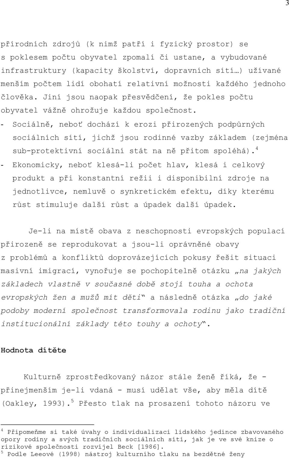 - Sociálně, neboť dochází k erozi přirozených podpůrných sociálních sítí, jichž jsou rodinné vazby základem (zejména sub-protektivní sociální stát na ně přitom spoléhá).