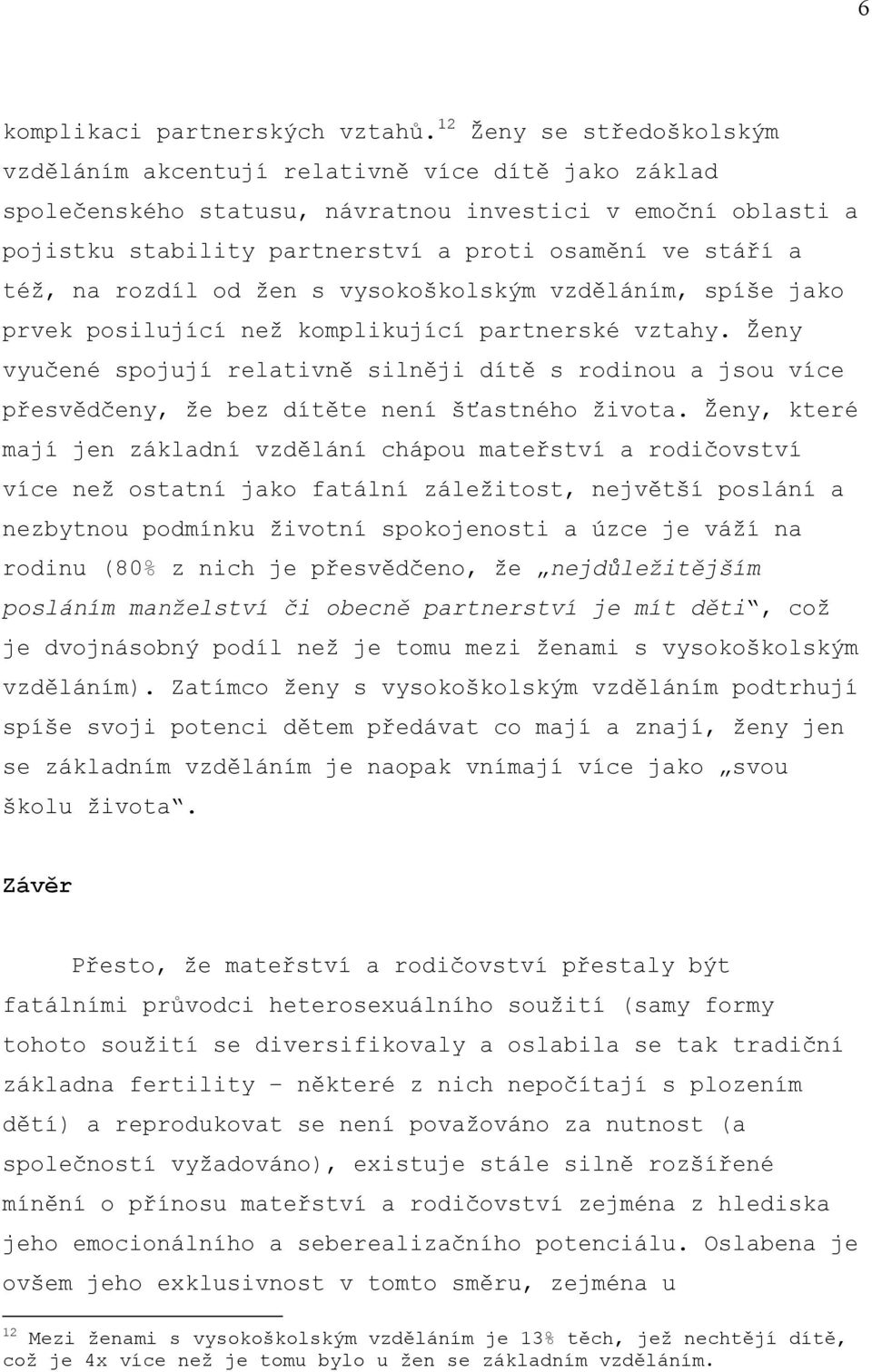 též, na rozdíl od žen s vysokoškolským vzděláním, spíše jako prvek posilující než komplikující partnerské vztahy.