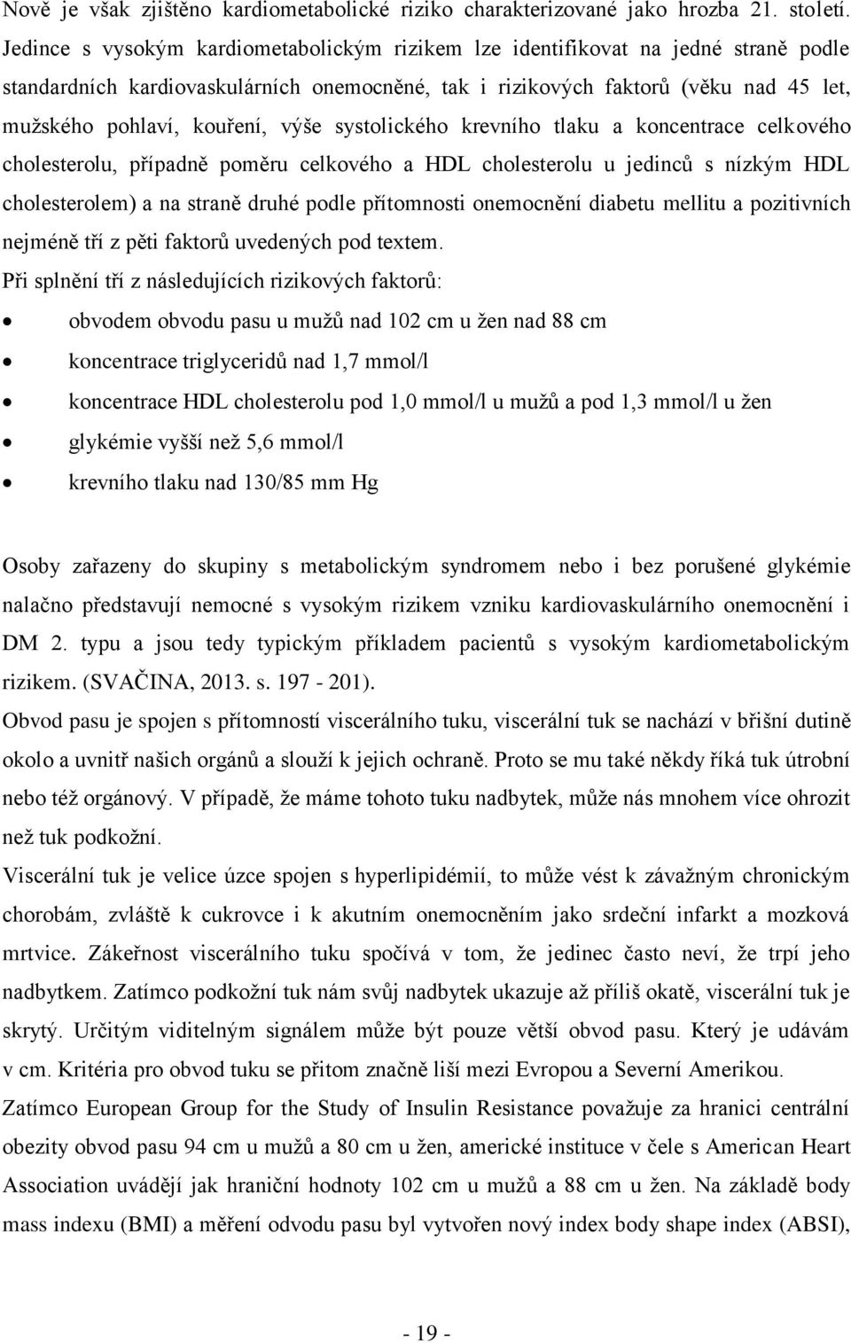 výše systolického krevního tlaku a koncentrace celkového cholesterolu, případně poměru celkového a HDL cholesterolu u jedinců s nízkým HDL cholesterolem) a na straně druhé podle přítomnosti