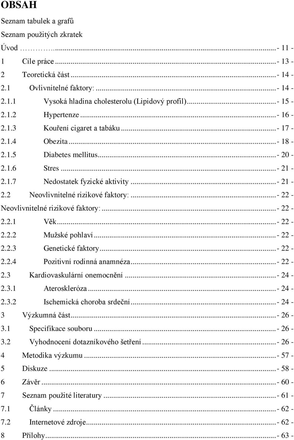 ..- 22 - Neovlivnitelné rizikové faktory:...- 22-2.2.1 Věk...- 22-2.2.2 Mužské pohlaví...- 22-2.2.3 Genetické faktory...- 22-2.2.4 Pozitivní rodinná anamnéza...- 22-2.3 Kardiovaskulární onemocnění.