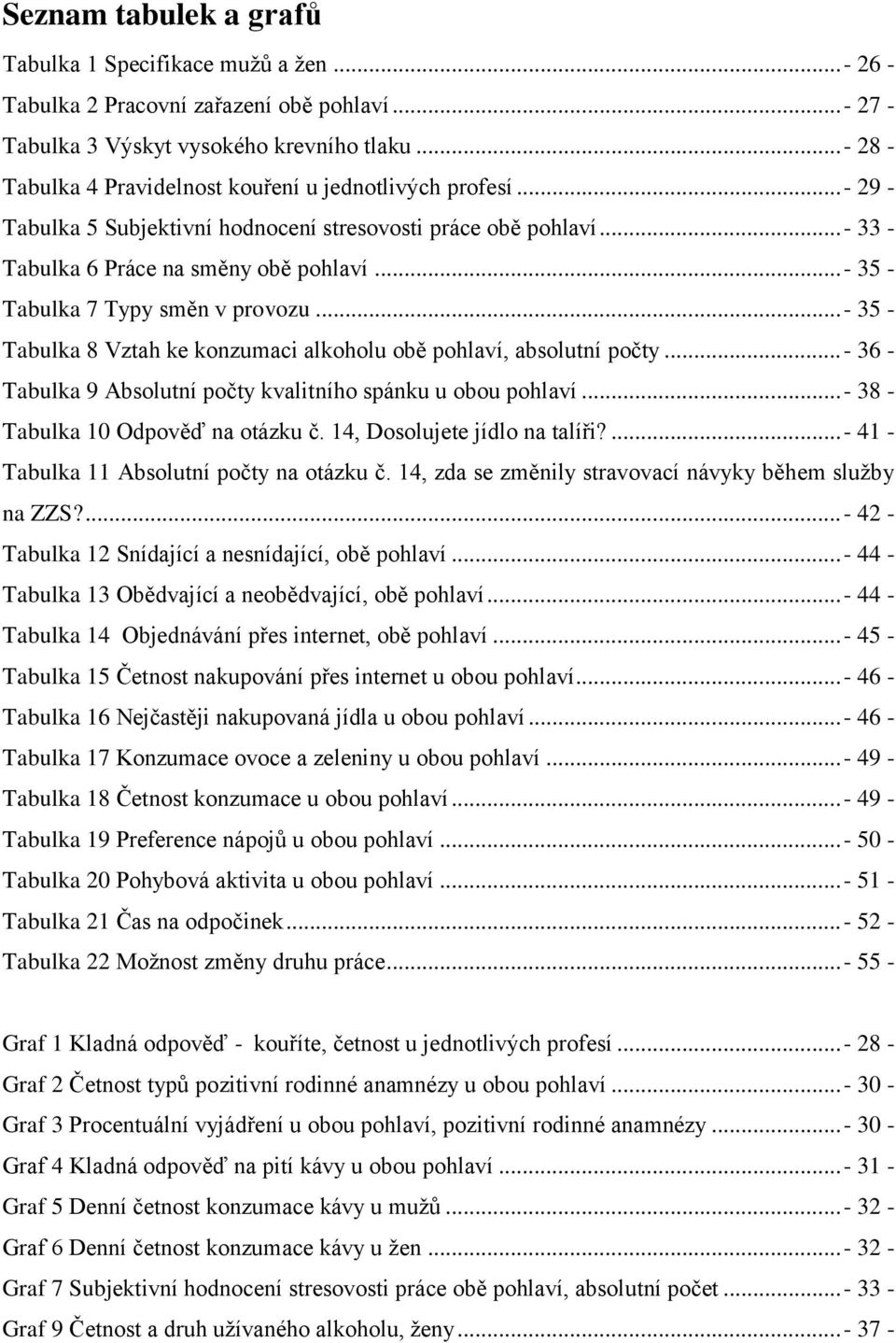 ..- 35 - Tabulka 7 Typy směn v provozu...- 35 - Tabulka 8 Vztah ke konzumaci alkoholu obě pohlaví, absolutní počty...- 36 - Tabulka 9 Absolutní počty kvalitního spánku u obou pohlaví.