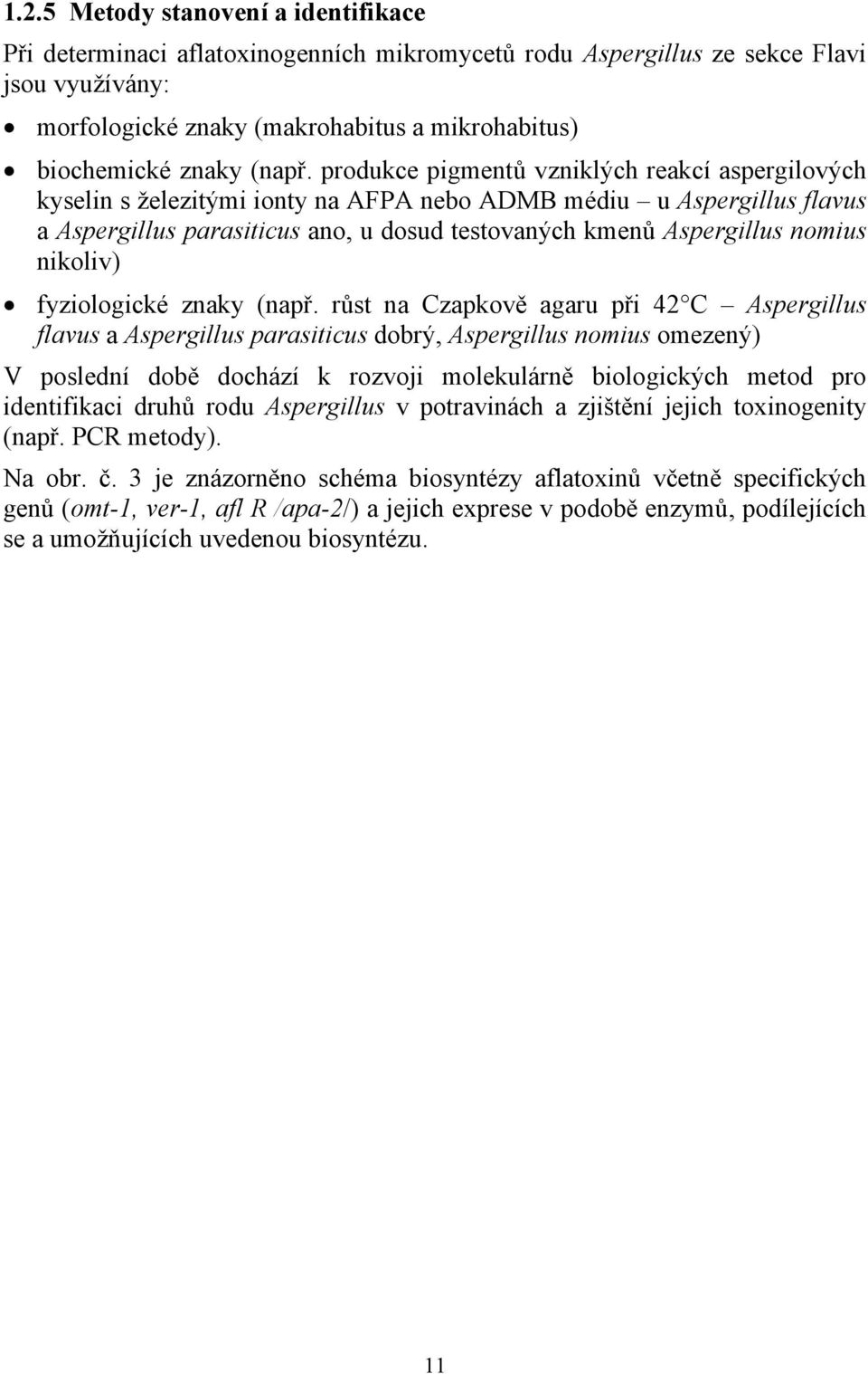 produkce pigmentů vzniklých reakcí aspergilových kyselin s železitými ionty na AFPA nebo ADMB médiu u Aspergillus flavus a Aspergillus parasiticus ano, u dosud testovaných kmenů Aspergillus nomius