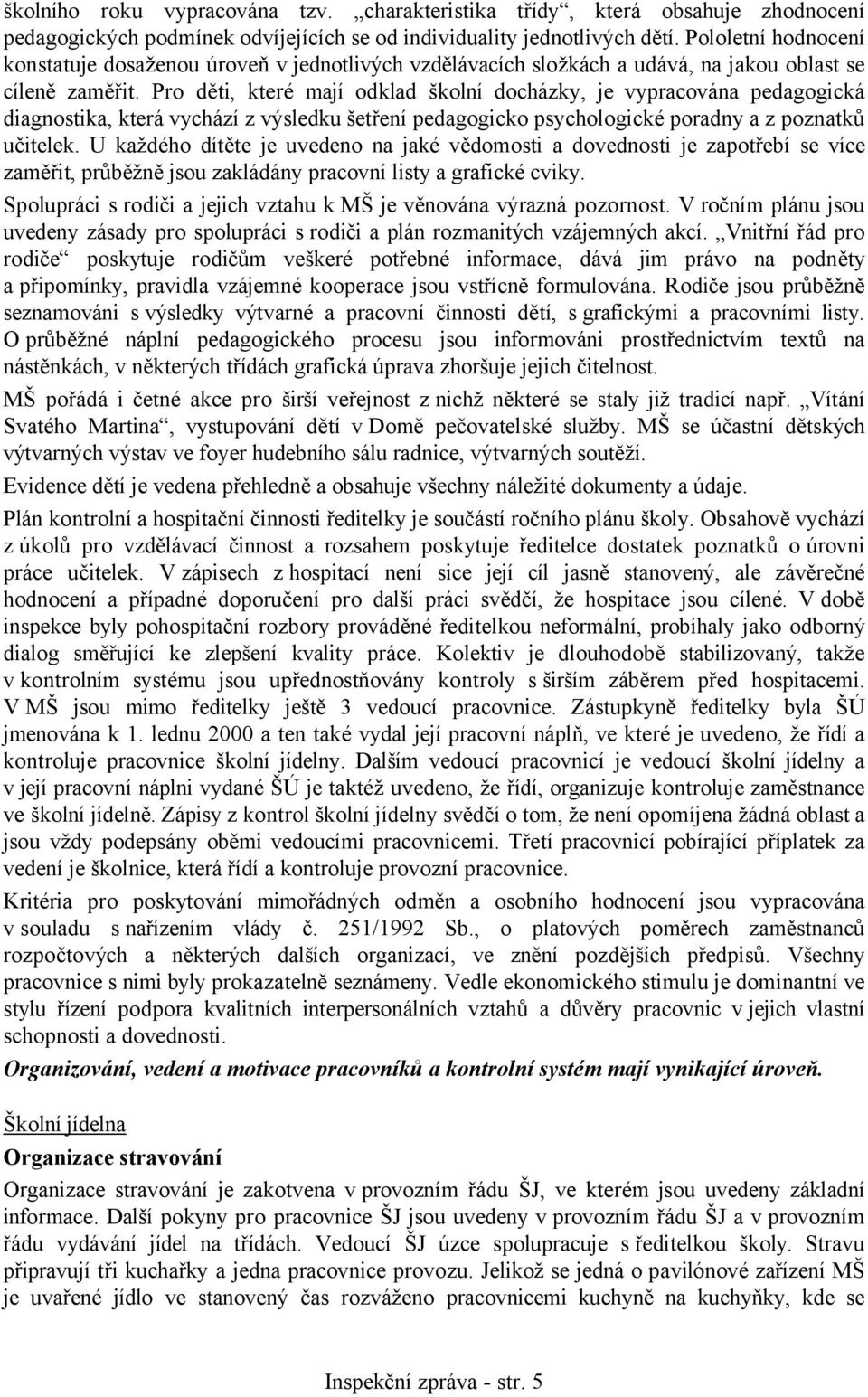 Pro děti, které mají odklad školní docházky, je vypracována pedagogická diagnostika, která vychází z výsledku šetření pedagogicko psychologické poradny a z poznatků učitelek.