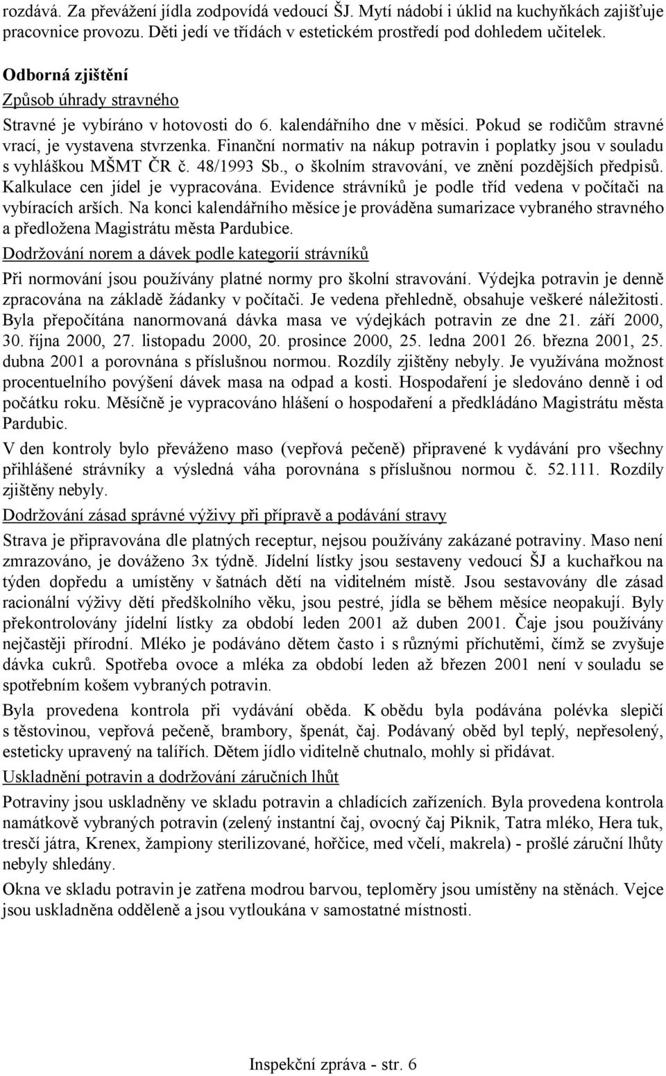 Finanční normativ na nákup potravin i poplatky jsou v souladu s vyhláškou MŠMT ČR č. 48/1993 Sb., o školním stravování, ve znění pozdějších předpisů. Kalkulace cen jídel je vypracována.