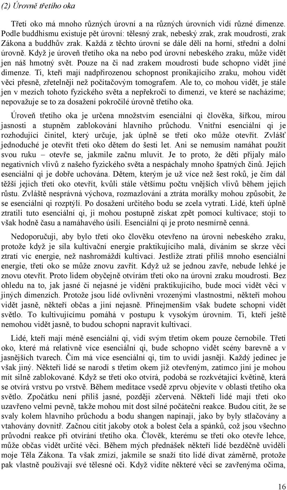 Když je úroveň třetího oka na nebo pod úrovní nebeského zraku, může vidět jen náš hmotný svět. Pouze na či nad zrakem moudrosti bude schopno vidět jiné dimenze.