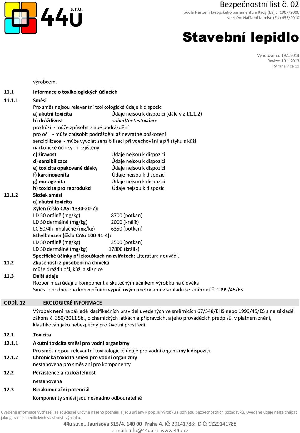 .1 Informace o toxikologických účincích 11.1.1 Směsi Pro směs nejsou relevantní toxikologické údaje k dispozici a) akutní toxicita Údaje nejsou k dispozici (dále viz 11.1.2) b) dráždivost