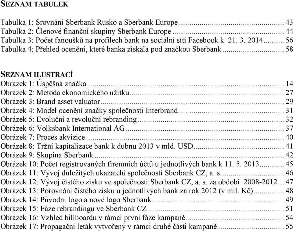 .. 58 SEZNAM ILUSTRACÍ Obrázek 1: Úspěšná značka... 14 Obrázek 2: Metoda ekonomického užitku... 27 Obrázek 3: Brand asset valuator... 29 Obrázek 4: Model ocenění značky společnosti Interbrand.