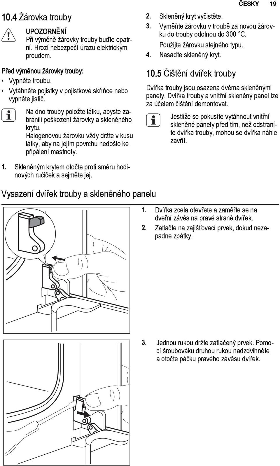 Halogenovou žárovku vždy držte v kusu látky, aby na jejím povrchu nedošlo ke připálení mastnoty. 2. Skleněný kryt vyčistěte. 3. Vyměňte žárovku v troubě za novou žárovku do trouby odolnou do 300 C.