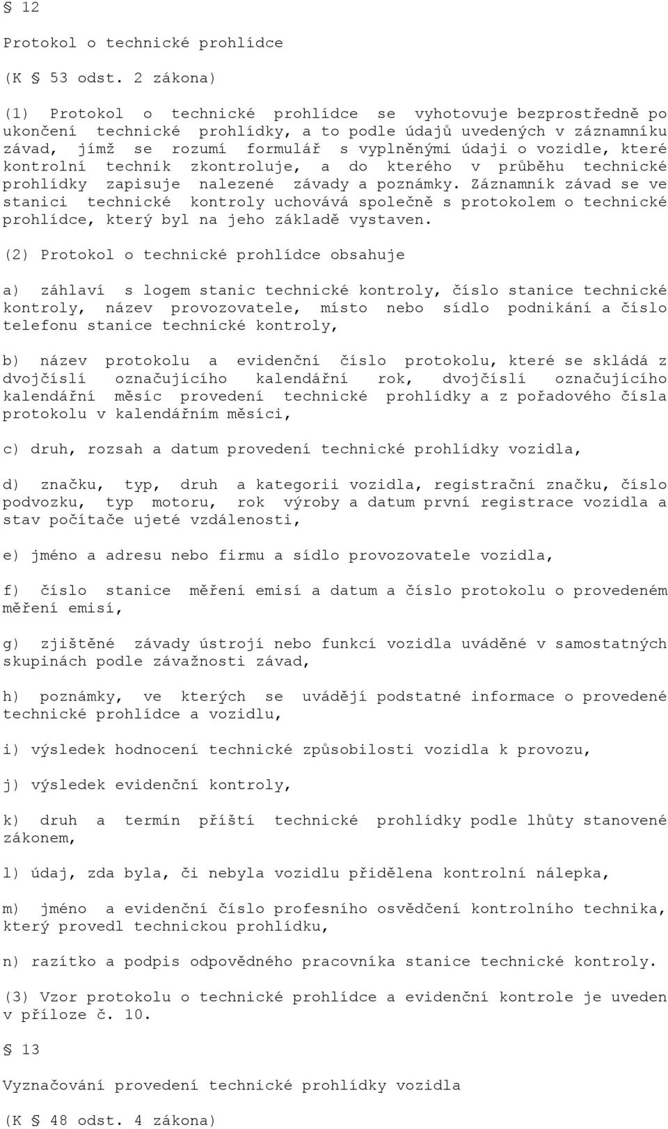 vozidle, které kontrolní technik zkontroluje, a do kterého v průběhu technické prohlídky zapisuje nalezené závady a poznámky.