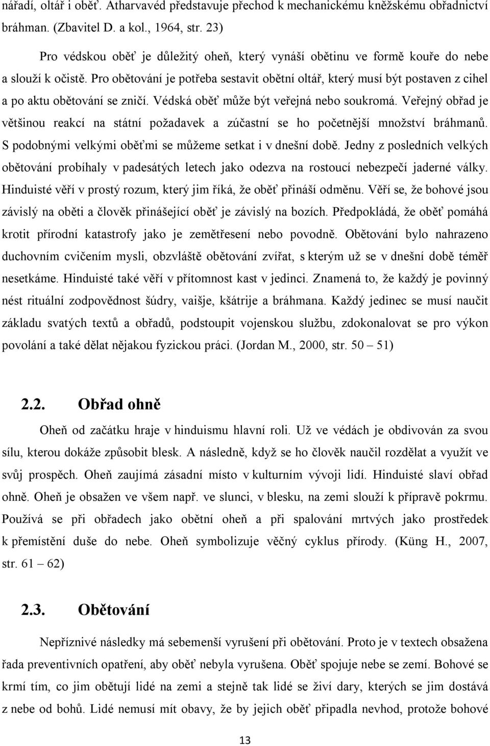 Pro obětování je potřeba sestavit obětní oltář, který musí být postaven z cihel a po aktu obětování se zničí. Védská oběť může být veřejná nebo soukromá.