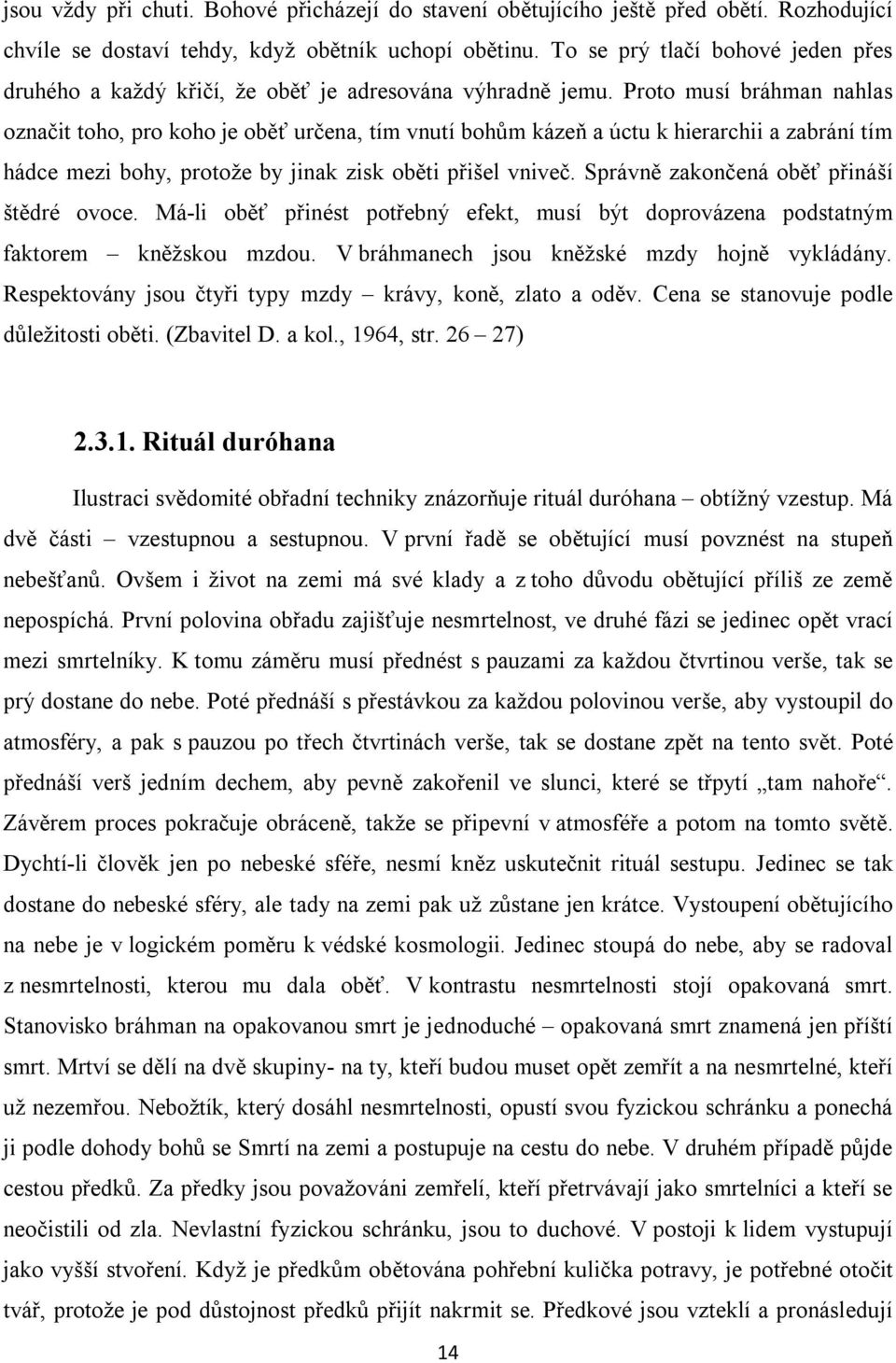 Proto musí bráhman nahlas označit toho, pro koho je oběť určena, tím vnutí bohům kázeň a úctu k hierarchii a zabrání tím hádce mezi bohy, protože by jinak zisk oběti přišel vniveč.