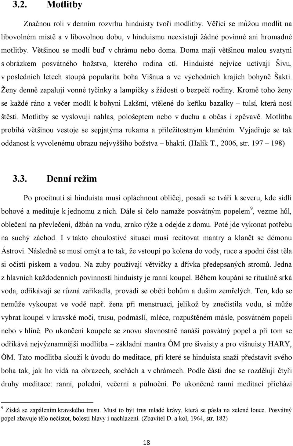 Hinduisté nejvíce uctívají Šivu, v posledních letech stoupá popularita boha Višnua a ve východních krajích bohyně Šakti. Ženy denně zapalují vonné tyčinky a lampičky s žádostí o bezpečí rodiny.