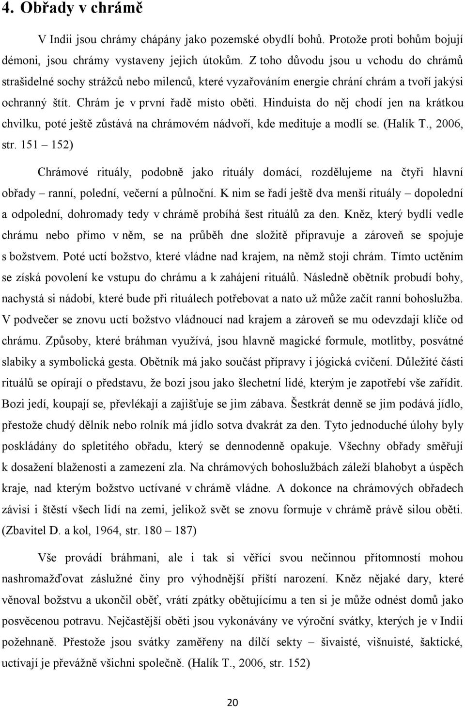 Hinduista do něj chodí jen na krátkou chvilku, poté ještě zůstává na chrámovém nádvoří, kde medituje a modlí se. (Halík T., 2006, str.