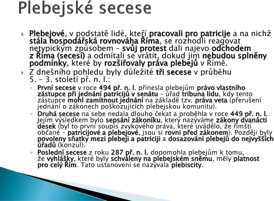 : První secese v roce 494 př. n. l. přinesla plebejům právo vlastního zástupce při jednání patricijů v senátu úřad tribuna lidu, kdy tento zástupce mohl zamítnout jednání na základě tzv.