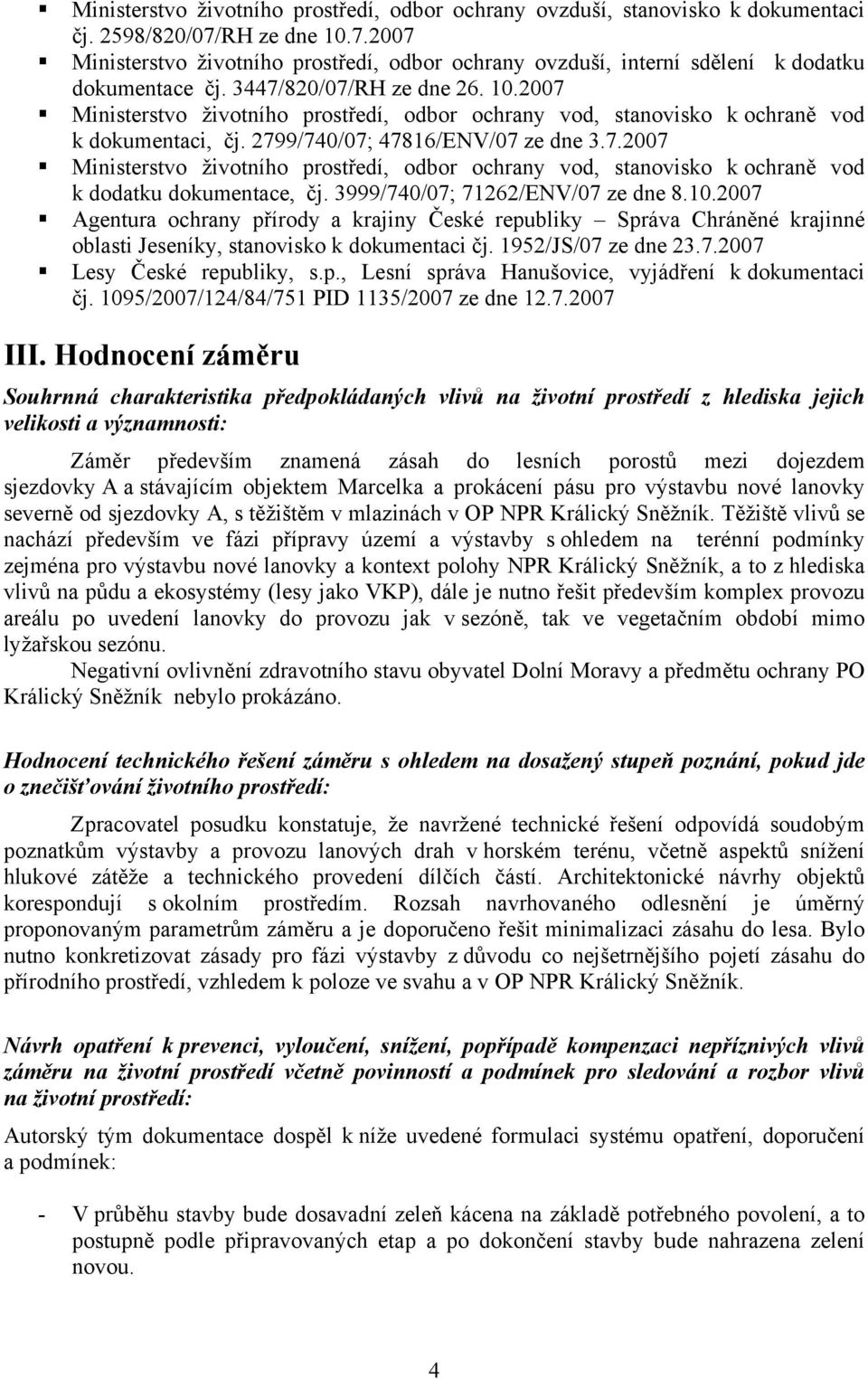 2799/740/07; 47816/ENV/07 ze dne 3.7.2007 Ministerstvo životního prostředí, odbor ochrany vod, stanovisko k ochraně vod k dodatku dokumentace, čj. 3999/740/07; 71262/ENV/07 ze dne 8.10.