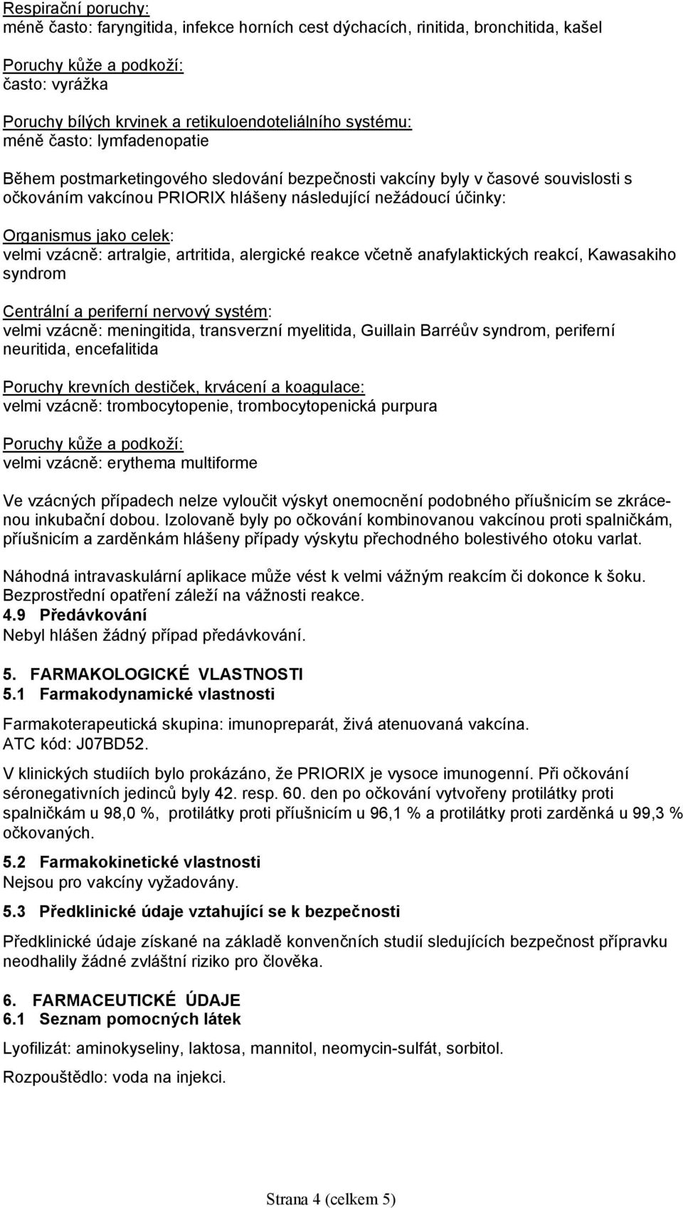 celek: velmi vzácně: artralgie, artritida, alergické reakce včetně anafylaktických reakcí, Kawasakiho syndrom Centrální a periferní nervový systém: velmi vzácně: meningitida, transverzní myelitida,