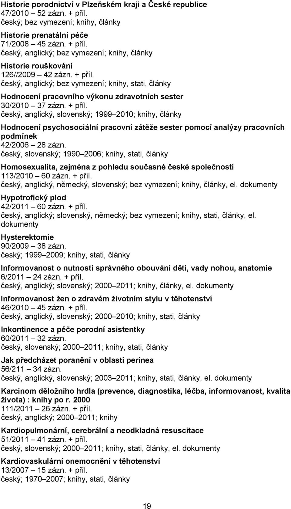 český, anglický, slovenský; 1999 2010; knihy, články Hodnocení psychosociální pracovní zátěže sester pomocí analýzy pracovních podmínek 42/2006 28 zázn.