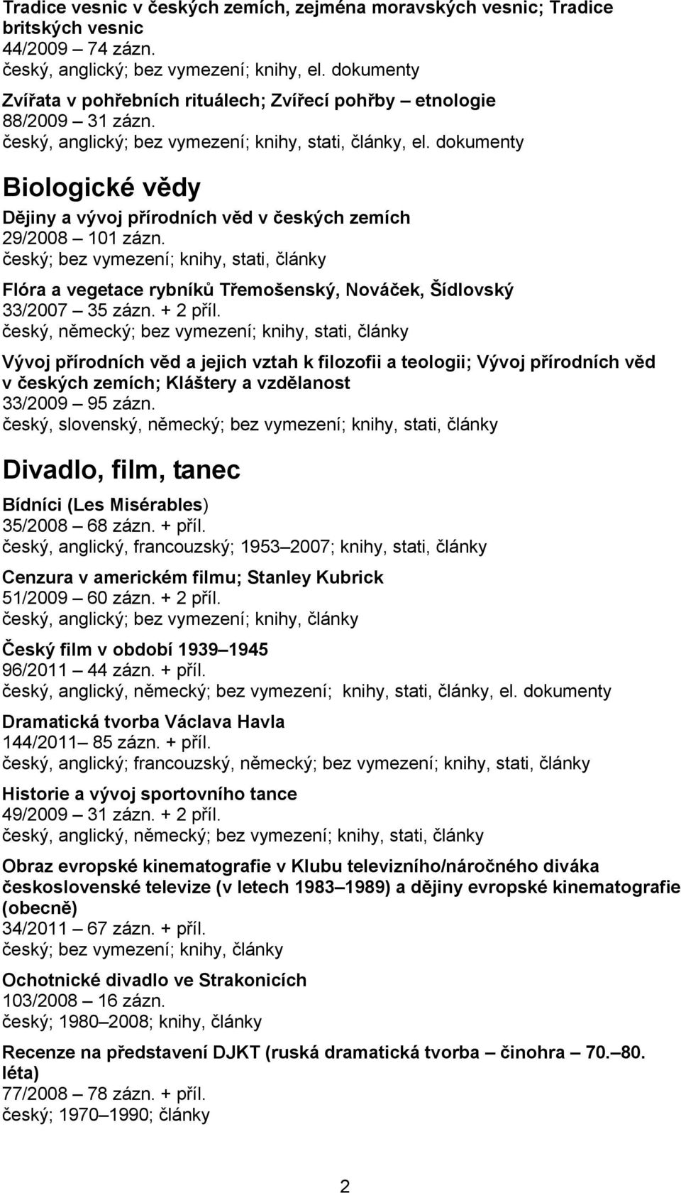 dokumenty Biologické vědy Dějiny a vývoj přírodních věd v českých zemích 29/2008 101 zázn. Flóra a vegetace rybníků Třemošenský, Nováček, Šídlovský 33/2007 35 zázn. + 2 příl.