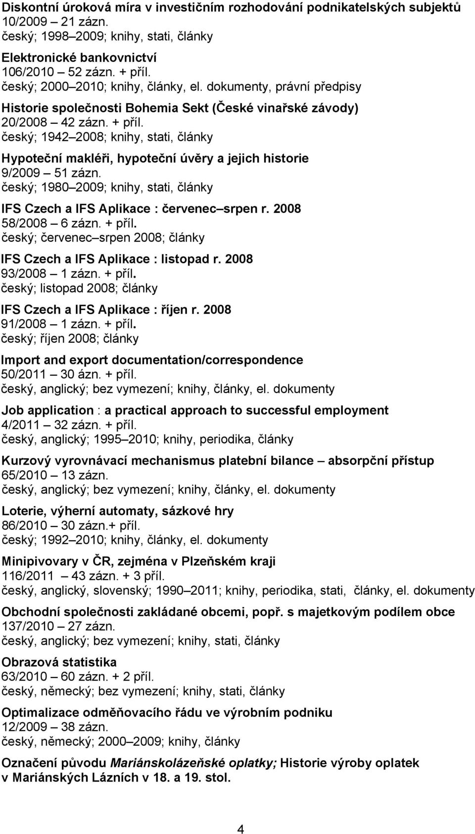 český; 1942 2008; knihy, stati, články Hypoteční makléři, hypoteční úvěry a jejich historie 9/2009 51 zázn. český; 1980 2009; knihy, stati, články IFS Czech a IFS Aplikace : červenec srpen r.