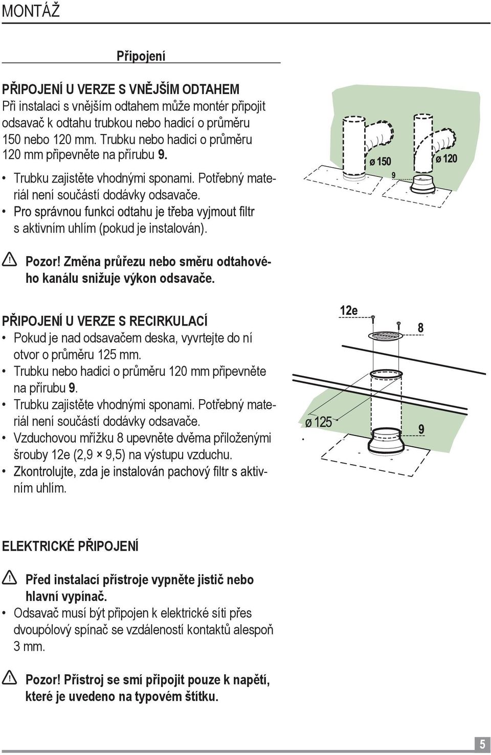 Změna průřezu nebo směru odtahového kanálu snižuje výkon odsavače. PŘIPOJENÍ U VERZE S RECIRKULACÍ Pokud je nad odsavačem deska, vyvrtejte do ní otvor o průměru 125 mm.