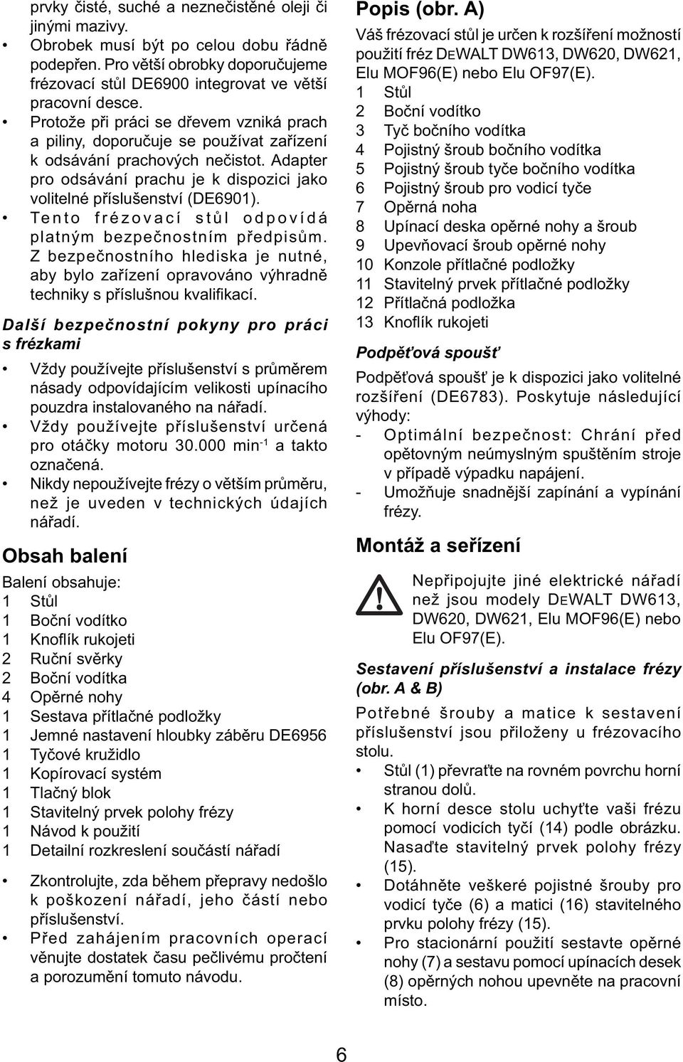 Tento frézovací stůl odpovídá platným bezpečnostním předpisům. Z bezpečnostního hlediska je nutné, aby bylo zařízení opravováno výhradně techniky s příslušnou kvalifikací.