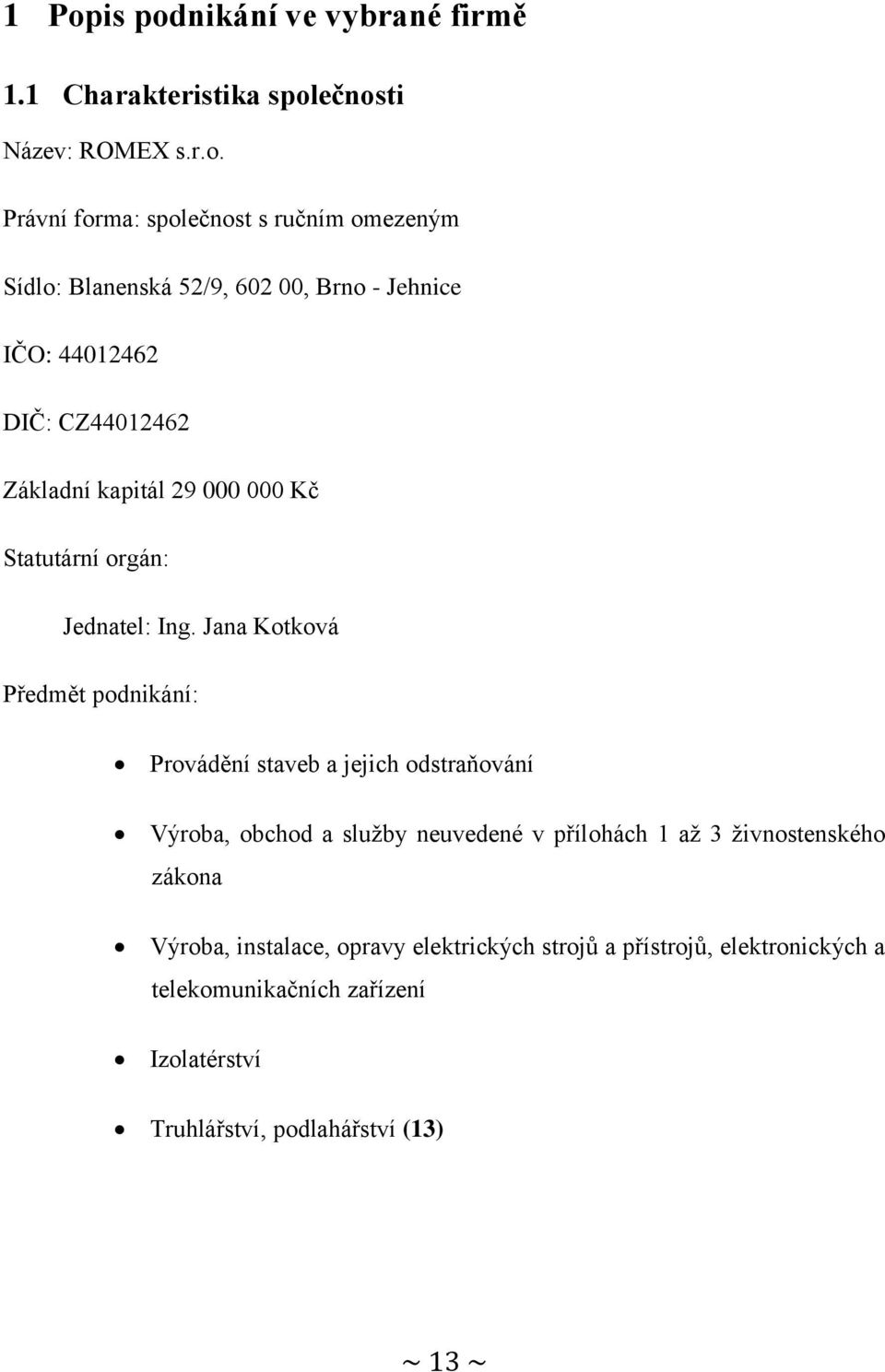 Jana Kotková Předmět podnikání: Provádění staveb a jejich odstraňování Výroba, obchod a služby neuvedené v přílohách 1 až 3 živnostenského