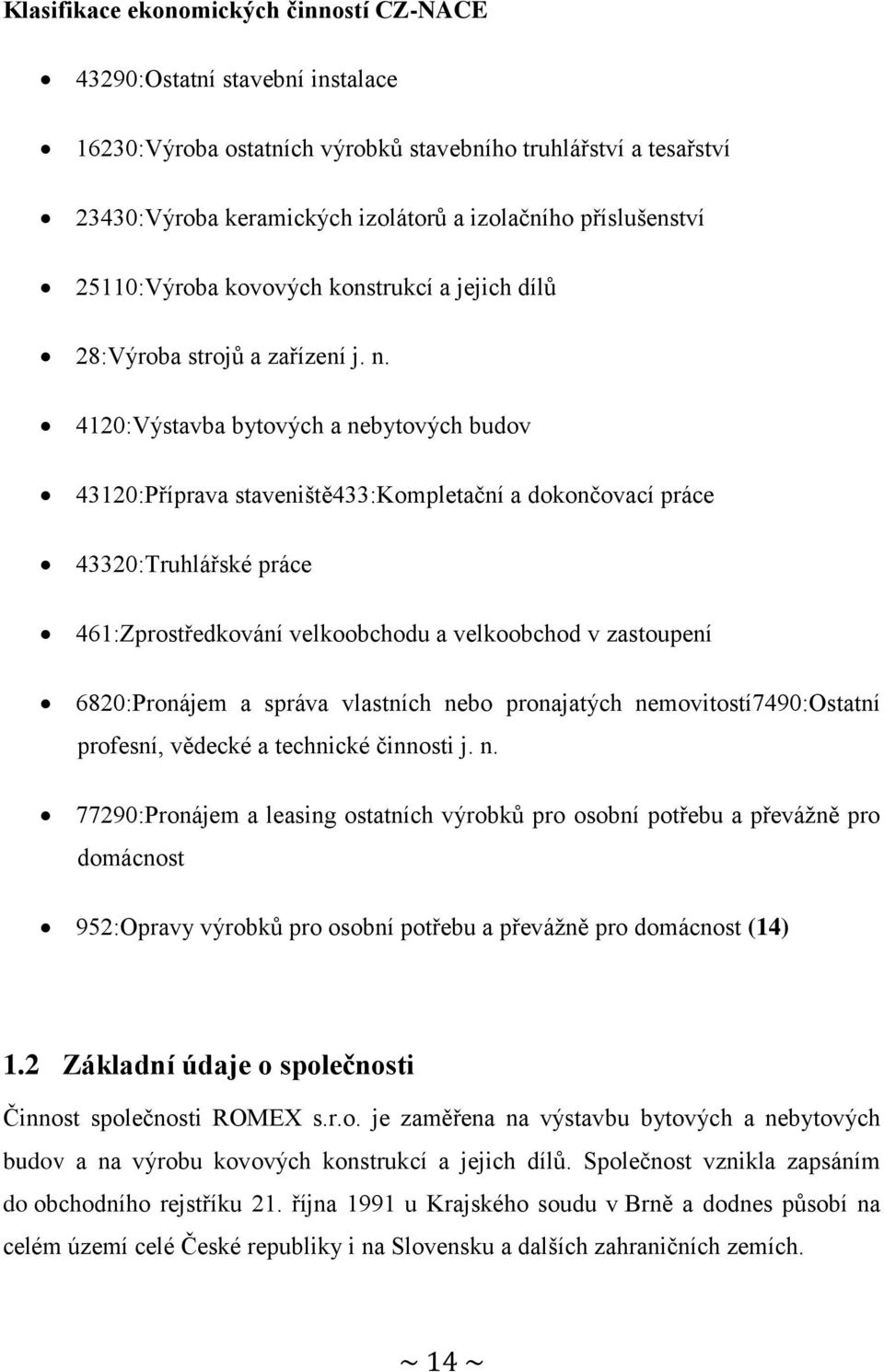 4120:Výstavba bytových a nebytových budov 43120:Příprava staveniště433:kompletační a dokončovací práce 43320:Truhlářské práce 461:Zprostředkování velkoobchodu a velkoobchod v zastoupení 6820:Pronájem