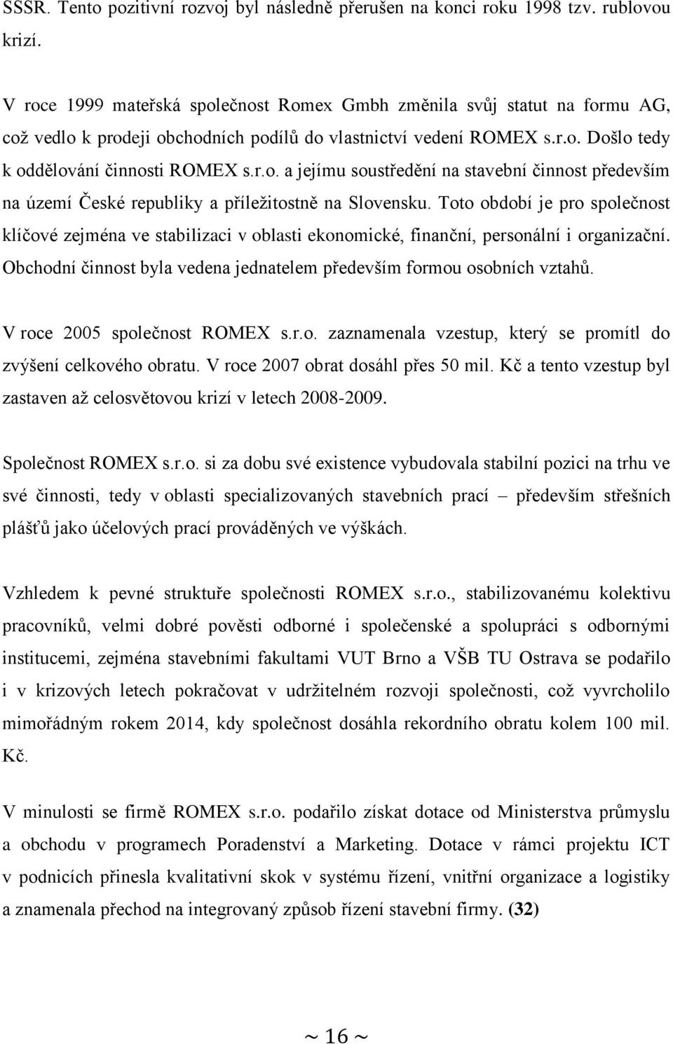 Toto období je pro společnost klíčové zejména ve stabilizaci v oblasti ekonomické, finanční, personální i organizační. Obchodní činnost byla vedena jednatelem především formou osobních vztahů.