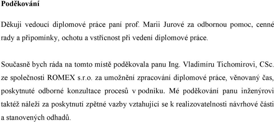 Současně bych ráda na tomto místě poděkovala panu Ing. Vladimíru Tichomirovi, CSc. ze společnosti ROMEX s.r.o. za umožnění zpracování diplomové práce, věnovaný čas, poskytnuté odborné konzultace procesů v podniku.