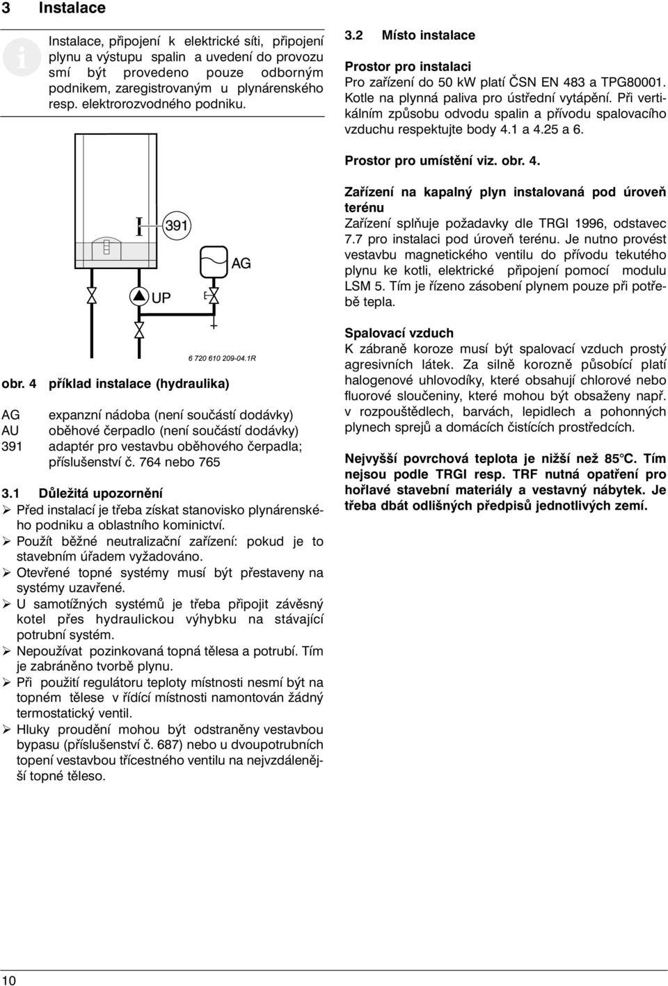 Při vertikálním způsobu odvodu spalin a přívodu spalovacího vzduchu respektujte body 4.1 a 4.25 a 6. Prostor pro umístění viz. obr. 4. Zařízení na kapalný plyn instalovaná pod úroveň terénu Zařízení splňuje požadavky dle TRGI 1996, odstavec 7.